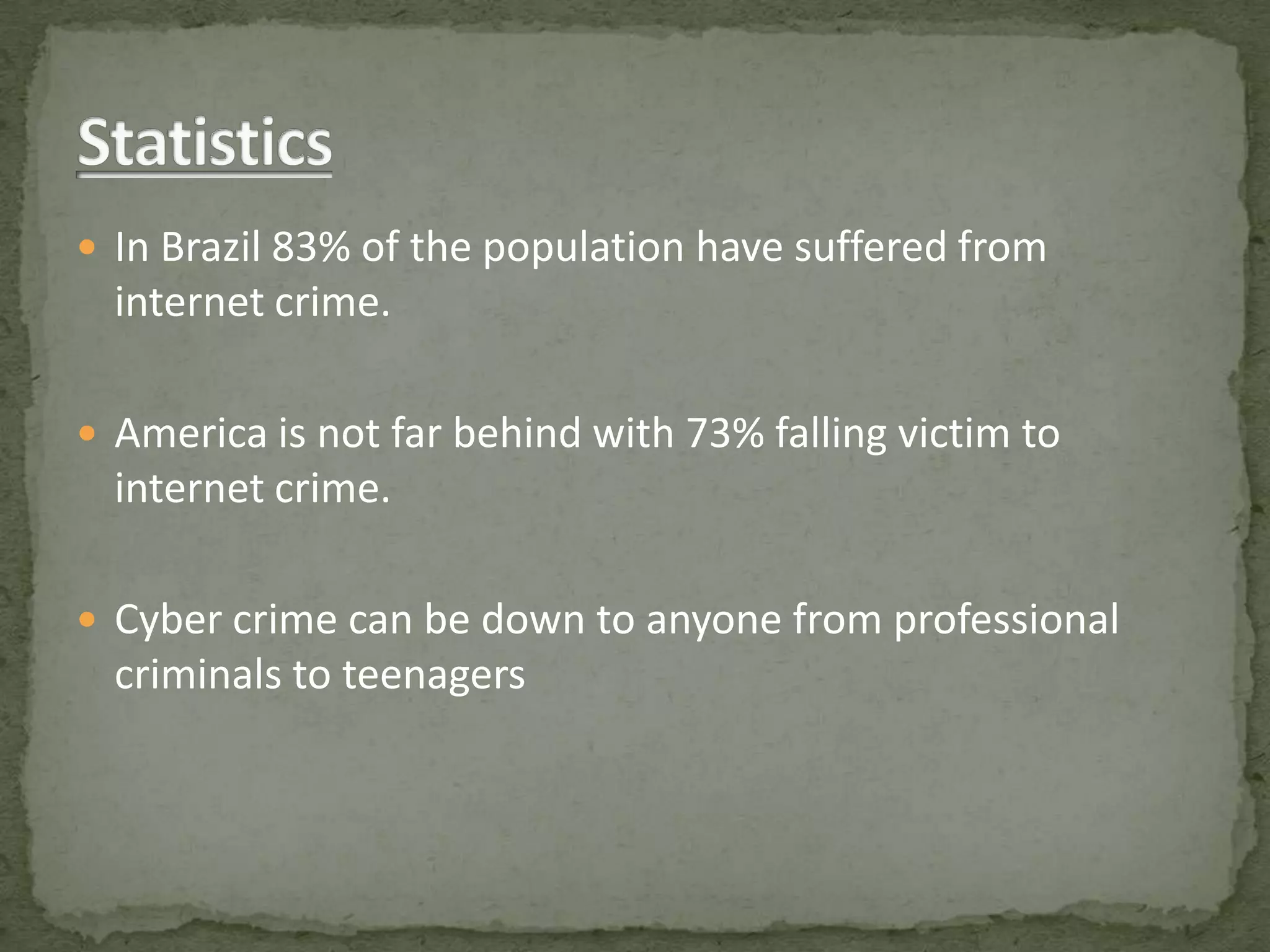  In Brazil 83% of the population have suffered from
  internet crime.

 America is not far behind with 73% falling victim to
  internet crime.

 Cyber crime can be down to anyone from professional
  criminals to teenagers
 