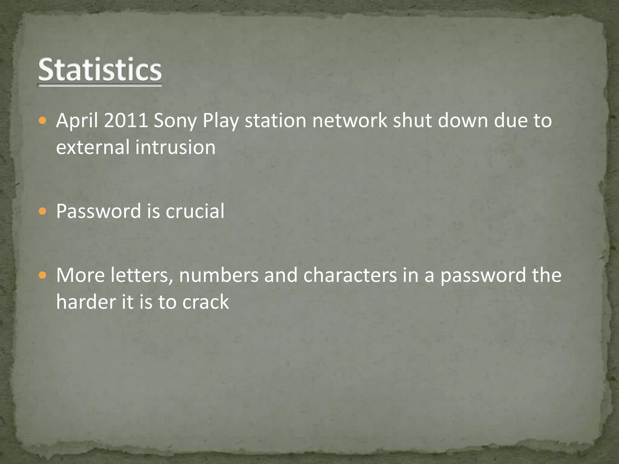 April 2011 Sony Play station network shut down due to
  external intrusion

 Password is crucial


 More letters, numbers and characters in a password the
  harder it is to crack
 