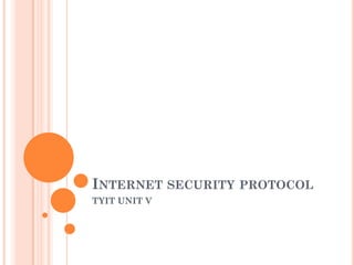 INTERNET SECURITY PROTOCOL
TYIT UNIT V

 