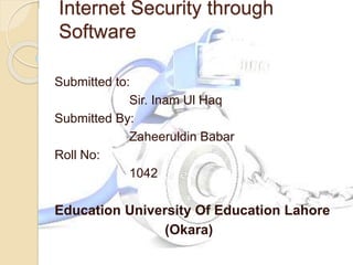 Internet Security through
Software
Submitted to:
Sir. Inam Ul Haq
Submitted By:
Zaheeruldin Babar
Roll No:
1042
Education University Of Education Lahore
(Okara)
 