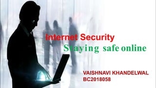 VAISHNAVI KHANDELWAL
BC2018058
Internet Security
Staying safe online
 