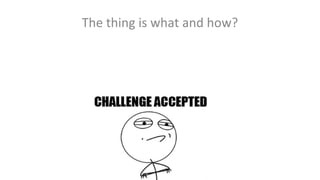 The thing is what and how?

 