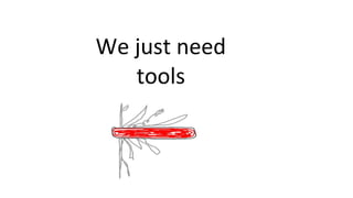 We just need
tools

 