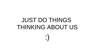 JUST DO THINGS
THINKING ABOUT US

:)

 