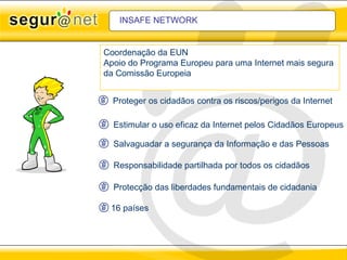 INSAFE NETWORK ,[object Object],[object Object],[object Object],[object Object],[object Object],[object Object],Coordenação da EUN  Apoio do Programa Europeu para uma Internet mais segura  da Comissão Europeia 