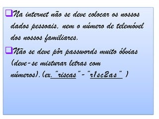 Devemos usar um anti-vírus para a proteção do computador.Na internet não se deve colocar os nossos dados pessoais, nem o número de telemóvel dos nossos familiares.