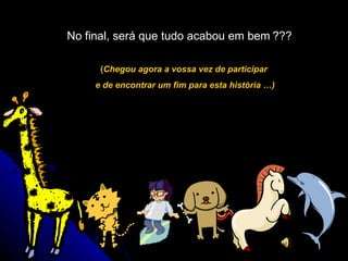 No final, será que tudo acabou em bem   ??? ( Chegou agora a vossa vez de participar  e de encontrar um fim para esta história …) 