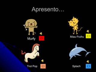 Apresento… Murfy Trot Pop Miau Frufru Splach 