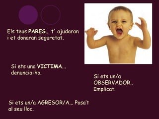 Els teus  PARES ... t' ajudaran i et donaran seguretat. Si ets una  VICTIMA ... denuncia-ho. Si ets un/a AGRESOR/A... Posa’t al seu lloc. Si ets un/a OBSERVADOR.. Implicat. 