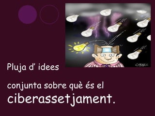 Pluja d’ idees  conjunta sobre què és el  ciberassetjament. 