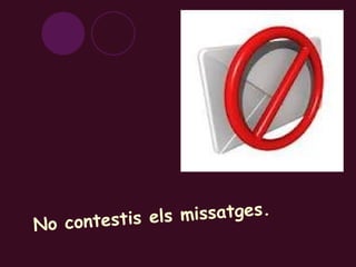 No contestis els missatges. 