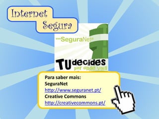 Para saber mais:
SeguraNet
http://www.seguranet.pt/
Creative Commons
http://creativecommons.pt/
 