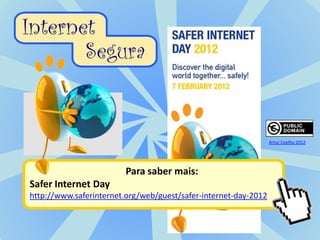 Artur Coelho 2012




                         Para saber mais:
Safer Internet Day
http://www.saferinternet.org/web/guest/safer-internet-day-2012
 