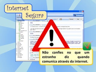 Não confies no que um
estranho     diz      quando
comunica através da internet.
 