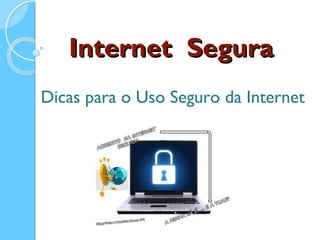 Internet SeguraInternet Segura
Dicas para o Uso Seguro da Internet
 