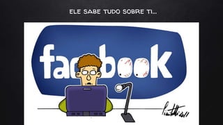 ele sabe tudo sobre ti...
 