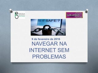 NAVEGAR NA
INTERNET SEM
PROBLEMAS
9 de fevereiro de 2016
 