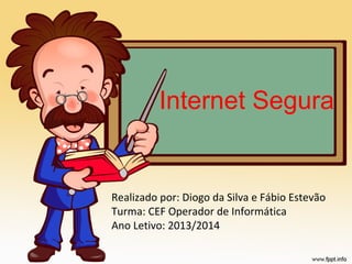 Internet Segura

Realizado por: Diogo da Silva e Fábio Estevão
Turma: CEF Operador de Informática
Ano Letivo: 2013/2014

 
