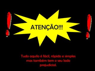 ATENÇÃO!!!

Tudo aquilo é fácil, rápido e simples
mas também tem o seu lado
prejudicial.

 