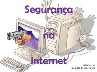 Segurança

na
Internet

Nídia Santos
Operador de Informática

 