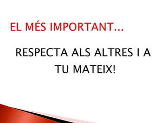 RESPECTA ALS ALTRES I A TU MATEIX! 