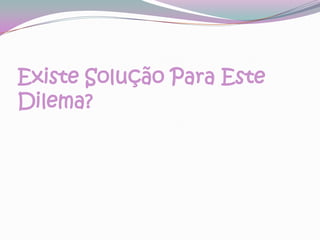 Existe Solução Para Este Dilema?