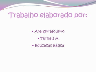 Trabalho elaborado por:Ana SerrasqueiroTurma 2 AEducação Básica