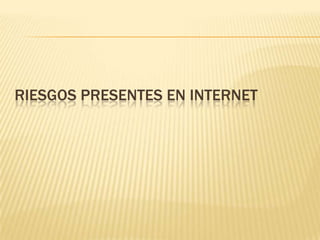 RIESGOS PRESENTES EN INTERNET
 
