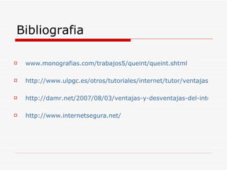 Bibliografia www.monografias.com/trabajos5/queint/queint.shtml http://www.ulpgc.es/otros/tutoriales/internet/tutor/ventajas.html http://damr.net/2007/08/03/ventajas-y-desventajas-del-internet-analisis-personal http://www.internetsegura.net/ 