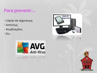 Para prevenir…
• Cópias de segurança;
• Antivírus;
• Atualizações;
• Etc.
 