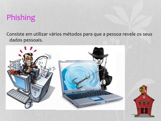 Phishing
Consiste em utilizar vários métodos para que a pessoa revele os seus
dados pessoais.
 