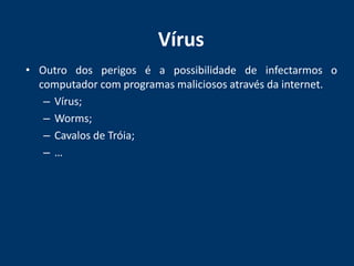 VírusOutro dos perigos é a possibilidade de infectarmos o computador com programas maliciosos através da internet.Vírus;Worms;Cavalos de Tróia;…