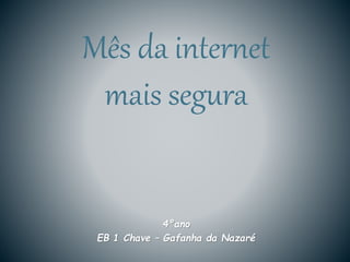 4ºano
EB 1 Chave – Gafanha da Nazaré
Mês da internet
mais segura
 