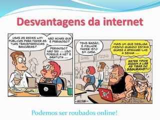 Desvantagens da internet
Podemos ser roubados online!
 
