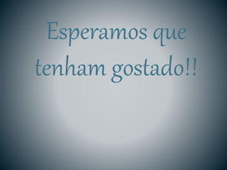 Esperamos que
tenham gostado!!
 
