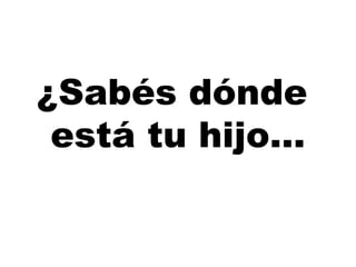 ¿Sabés dónde
está tu hijo…
 