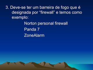 3. Deve-se ter um barreira de fogo que é designada por “firewall” e temos como exemplo: Norton personal firewall Panda 7 ZoneAlarm 