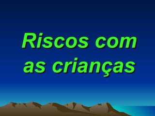 Riscos com as crianças 