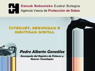 Internet, seguridad e identidad digital Pedro Alberto González Encargado del Registro de Ficheros y Nuevas Tecnologías 