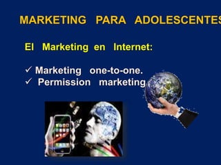 MARKETING PARA ADOLESCENTES
El Marketing en Internet:
 Marketing one-to-one.
 Permission marketing
 
