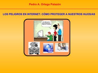 Pedro A. Ortega Palazón


LOS PELIGROS EN INTERNET: CÓMO PROTEGER A NUESTROS HIJOS/AS
 