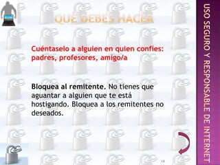 Cuéntaselo a alguien en quien confíes:
padres, profesores, amigo/a

Bloquea al remitente. No tienes que
aguantar a alguien que te está
hostigando. Bloquea a los remitentes no
deseados.

14

 