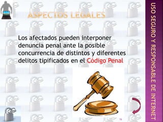Los afectados pueden interponer
denuncia penal ante la posible
concurrencia de distintos y diferentes
delitos tipificados en el Código Penal
16
 
