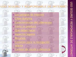  Los peligros de internet
 Ciber-Bullying
 Características del ciberacoso
 Cómo se produce
 Qué debes hacer
 Aspectos legales
 Recursos
 Consejos para la navegación
segura
 Canales de ayuda y denuncia
2
 