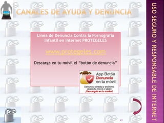 Línea de Denuncia Contra la Pornografía
Infantil en Internet PROTÉGELES
www.protegeles.com
Descarga en tu móvil el “botón de denuncia”
41
 