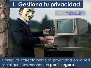 1. Gestiona tu privacidad
Imagen de Stian Eikeland, en Flickr,
con licencia CC BY-NC-SA 2.0
Configura correctamente la privacidad en la red
social que uses creando un perfil seguro.
 