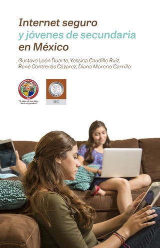 Internet seguro
y jóvenes de secundaria
en México
Gustavo León Duarte, Yessica Caudillo Ruiz,
René Contreras Cázarez, Diana Moreno Carrillo.
 