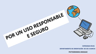 ESPERANZA RIVAS
DEPARTAMENTO DE ORIENTACIÓN DO CEE A BARCIA
POR UN USO RESPONSABLE
POR UN USO RESPONSABLE
E SEGURO
E SEGURO
PICTOGRAMAS ARASAAC
 