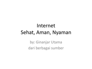 Internet
Sehat, Aman, Nyaman
   by: Ginanjar Utama
  dari berbagai sumber
 