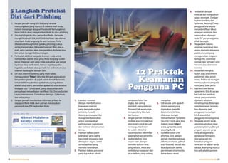 5 Langkah Proteksi                                                                                                                                           8. Terlibatlah dengan

  Diri dari Phishing
                                                                                                                                                                   melacak dan melaporkan
                                                                                                                                                                   upaya serangan. Dengan
                                                                                                                                                                   layanan tracking dari
   1) Jangan pernah meng-klik link yang tampak                                                                                                                     Symantec Security Check,
      mencurigakan, yang muncul di inbox e-mail Anda,                                                                                                              pengguna bisa segera
      instant messenger ataupun Facebook. Kemungkinan                                                                                                              mengidentifikasi lokasi
      besar link ini akan mengarahkan Anda ke situs phishing.                                                                                                      serangan potensial dan
   2) Jika ingin login ke situs perbankan Anda, daripada                                                                                                           meneruskan informasi
      mengklik sebuah link, lebih baik ketikkan saja alamat                                                                                                        itu ke ISP penyerang atau
      situs bank Anda langsung ke web browser. Perlu                                                                                                               pihak berwajib.
      diketahui bahwa phisher (pelaku phishing) cukup                                                                                                          9. Waspadalah karena
      sering menyertakan link pada halaman Web atau e-                                                                                                             ancaman keamanan bisa
      mail, yang nantinya akan mengarahkan Anda ke situs                                                                                                           secara otomatis terpasang
      lain untuk mengambil keuntungan.                                                                                                                             pada komputer yang
   3) Periksalah address bar pada browser Anda untuk                                                                                                               menggunakan program
      memastikan alamat situs yang Anda kunjungi sudah                                                                                                             berbagi file, download
      benar. Halaman web yang Anda buka bisa saja tampil                                                                                                           gratisan dan software versi
      layaknya situs bank resmi, namun sejatinya palsu.                                                                                                            freeware atau shareware
      Ingatlah, bank tidak akan pernah me-redirect url situs                                                                                                       tertentu.
      internet banking ke domain lain.
   4) Url situs internet banking yang resmi selalu                                                12 Praktek                                                   10. Hindarilah mengklik
                                                                                                                                                                   tautan atau attachment


                                                                                                   Keamanan
      menggunakan "https" (ditandai dengan adanya icon                                                                                                             pada email atau pesan
      bergambar gembok di pojok kanan bawah browser).                                                                                                              instan, hal-hal ini mungkin
      Untuk lebih meyakinkan apakah situs yang diakses                                                                                                             membuka komputer pada
      adalah situs resmi, perhatikan apakah di situs tersebut
      terdapat icon "Certificated", yang dikeluarkan oleh
      perusahaan menyediakan sertifikasi SSL (Secure Socket
                                                                                                 Pengguna PC                                                       risiko yang tidak perlu.
                                                                                                                                                               11. Baca end-user license
                                                                                                                                                                   agreements (EULA) secara
      Layer) internasional. Contohnya: Verisign, Cybertrust,                                                                                                       hati-hati dan pastikan
      dan sebagainya.                                                                                                                                              semua persyaratannya
   5) Jangan pernah memberikan informasi pribadi ke             1. Lakukan investasi             campuran huruf dan             menyebar.                          dipahami sebelum
      siapapun. Bank tidak akan pernah menanyakan                  dengan membeli solusi         angka, dan sering-          6. Cek secara rutin apakah            menyetujuinya. Beberapa
      password atau PIN perbankan Anda.                            keamanan internet             seringlah mengubahnya.         sistem operasi yang                risiko keamanan tertentu
                                                                   yang menggabungkan            Password tak seharusnya        digunakan memiliki                 bisa dipasang saat
                                                                   antivirus, firewall,          mengandung kata-kata           kelemahan. Ini bisa                pengguna menyetujui
                                                                   deteksi penyusupan dan        dari kamus.                    dilakukan dengan                   EULA atau akibat
                                                                   manajemen kelemahan        4. Jangan pernah membuka,         memanfaatkan Symantec              pengguna menyetujuinya.
                                                                   untuk mendapatkan             melihat atau menjalankan       Security Check yang bisa       12. Waspadai piranti lunak
                                                                   perlindungan maksimum         attachment email kecuali       diakses lewat http://              yang menampilkan iklan
                                                                   dari malware dan ancaman      memang attachment              www.symantec.com/                  pada tampilannya. Banyak
                                                                   lainnya.                      itu sudah diketahui            securitycheck.                     program spyware yang
                                                                2. Pastikan bahwa patch          tujuannya dan dikirimkan    7. Gunakan solusi anti                melacak bagaimana
                                                                   keamanan yang paling          sepengetahuan penerima.        phishing. Dan, jangan              pengguna merespons
                                                                   baru telah terpasang dan   5. Update definisi virus          pernah memberitahukan              iklan semacam ini,
                                                                   diterapkan segera untuk       secara rutin. Dengan           informasi rahasia, pribadi         kehadiran program
                                                                   semua aplikasi yang           memiliki definisi virus        atau finansial, kecuali jika       semacam ini adalah tanda
                                                                   memiliki kelemahan.           yang terbaru, Anda bisa        bisa dipastikan bahwa              bahaya. Iklan yang muncul
                                                                3. Pastikan bahwa password       melindungi komputer dari       permintaan informasi itu           bisa jadi adalah spyware.
                                                                   yang digunakan adalah         virus terbaru yang sedang      benar-benar resmi.

30 | www.internetsehat.org                                                                                                                                               www.internetsehat.org | 31
 